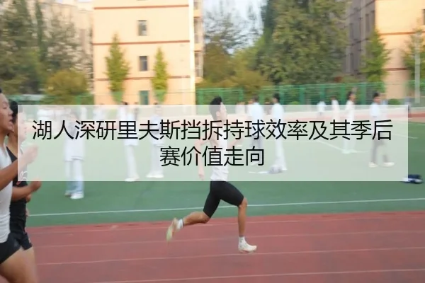 湖人深研里夫斯挡拆持球效率及其季后赛价值走向