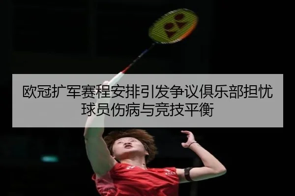 欧冠扩军赛程安排引发争议俱乐部担忧球员伤病与竞技平衡
